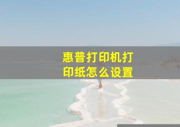 惠普打印机打印纸怎么设置