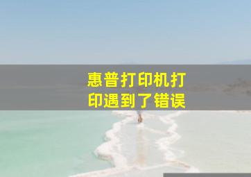 惠普打印机打印遇到了错误