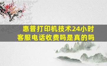 惠普打印机技术24小时客服电话收费吗是真的吗