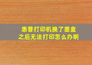 惠普打印机换了墨盒之后无法打印怎么办啊