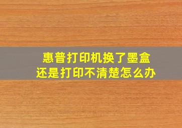 惠普打印机换了墨盒还是打印不清楚怎么办