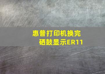 惠普打印机换完硒鼓显示ER11