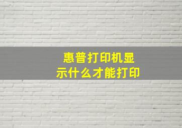 惠普打印机显示什么才能打印