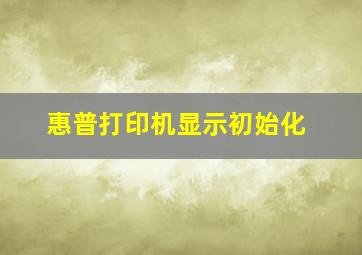 惠普打印机显示初始化