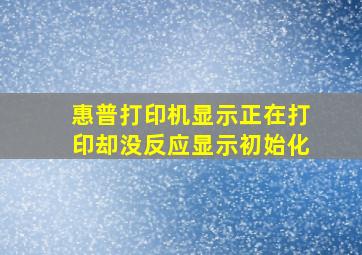 惠普打印机显示正在打印却没反应显示初始化