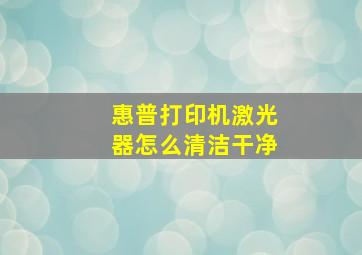 惠普打印机激光器怎么清洁干净