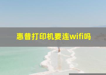 惠普打印机要连wifi吗