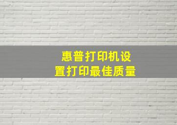 惠普打印机设置打印最佳质量