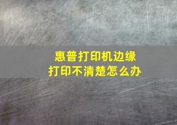 惠普打印机边缘打印不清楚怎么办