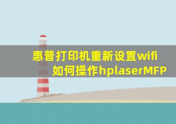 惠普打印机重新设置wifi如何操作hplaserMFP