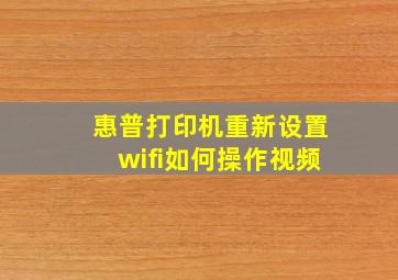 惠普打印机重新设置wifi如何操作视频