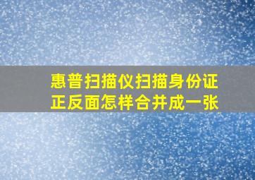 惠普扫描仪扫描身份证正反面怎样合并成一张