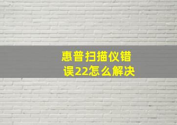 惠普扫描仪错误22怎么解决