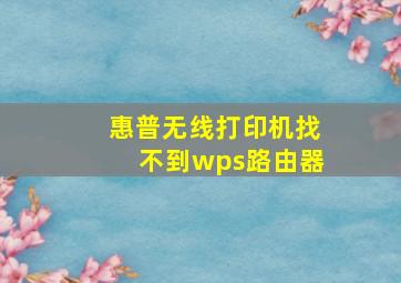 惠普无线打印机找不到wps路由器