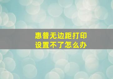 惠普无边距打印设置不了怎么办