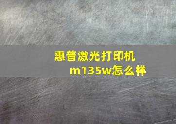 惠普激光打印机m135w怎么样