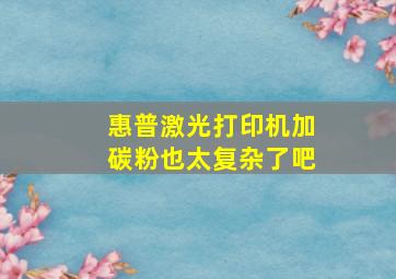 惠普激光打印机加碳粉也太复杂了吧