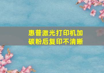 惠普激光打印机加碳粉后复印不清晰