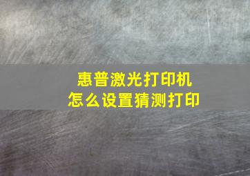 惠普激光打印机怎么设置猜测打印