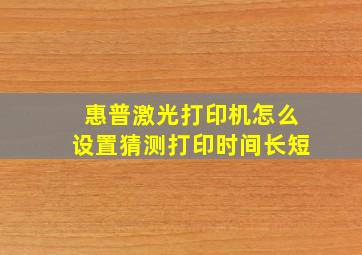 惠普激光打印机怎么设置猜测打印时间长短