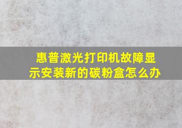 惠普激光打印机故障显示安装新的碳粉盒怎么办