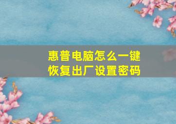 惠普电脑怎么一键恢复出厂设置密码