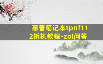 惠普笔记本tpnf112拆机教程-zol问答