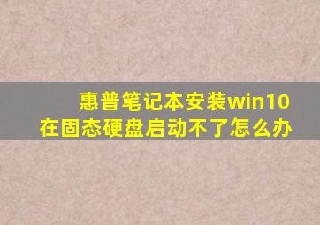 惠普笔记本安装win10在固态硬盘启动不了怎么办