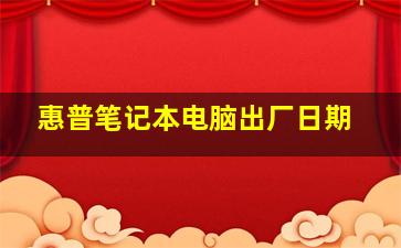 惠普笔记本电脑出厂日期