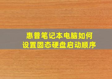 惠普笔记本电脑如何设置固态硬盘启动顺序