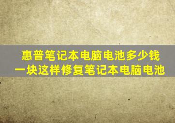 惠普笔记本电脑电池多少钱一块这样修复笔记本电脑电池