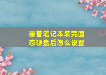 惠普笔记本装完固态硬盘后怎么设置