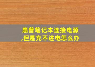 惠普笔记本连接电源,但是充不进电怎么办