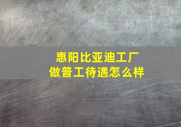 惠阳比亚迪工厂做普工待遇怎么样