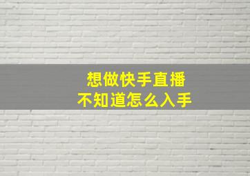 想做快手直播不知道怎么入手