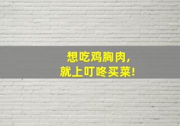 想吃鸡胸肉,就上叮咚买菜!