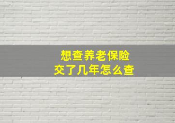 想查养老保险交了几年怎么查