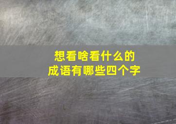 想看啥看什么的成语有哪些四个字