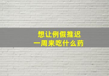 想让例假推迟一周来吃什么药