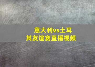 意大利vs土耳其友谊赛直播视频