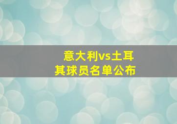 意大利vs土耳其球员名单公布