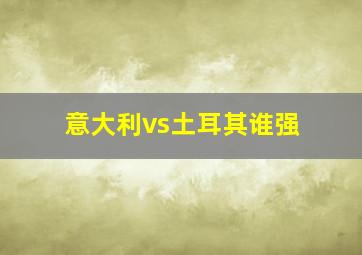 意大利vs土耳其谁强