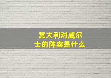 意大利对威尔士的阵容是什么