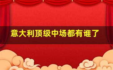 意大利顶级中场都有谁了