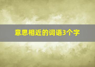 意思相近的词语3个字