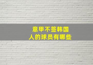 意甲不签韩国人的球员有哪些