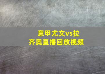 意甲尤文vs拉齐奥直播回放视频