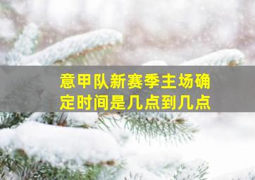 意甲队新赛季主场确定时间是几点到几点