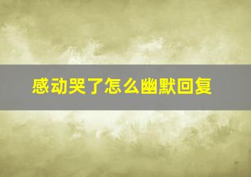 感动哭了怎么幽默回复