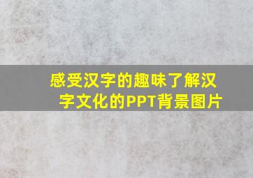 感受汉字的趣味了解汉字文化的PPT背景图片